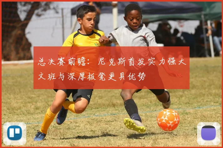 总决赛前瞻：尼克斯首发实力强大文班与深厚板凳更具优势