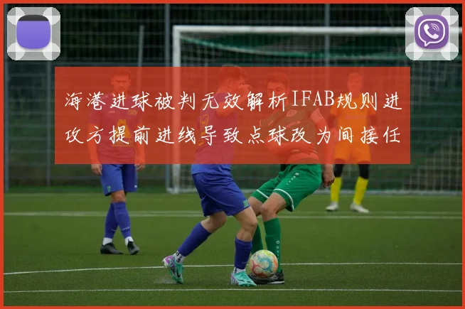 海港进球被判无效解析IFAB规则进攻方提前进线导致点球改为间接任意球