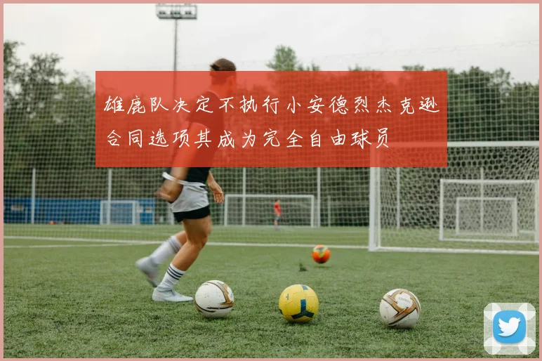 雄鹿队决定不执行小安德烈杰克逊合同选项其成为完全自由球员