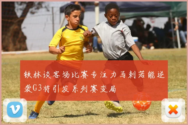 铁林谈客场比赛专注力马刺若能逆袭G3将引发系列赛变局