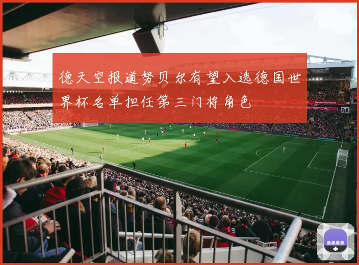 德天空报道努贝尔有望入选德国世界杯名单担任第三门将角色