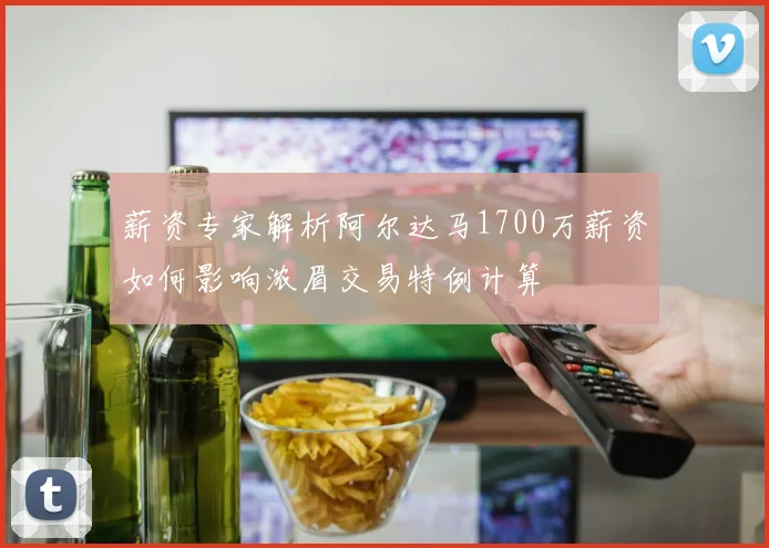 薪资专家解析阿尔达马1700万薪资如何影响浓眉交易特例计算