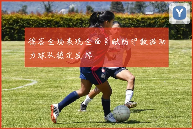 德容全场表现全面贡献防守数据助力球队稳定发挥