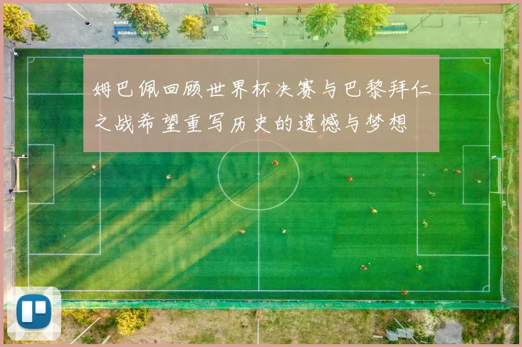 姆巴佩回顾世界杯决赛与巴黎拜仁之战希望重写历史的遗憾与梦想
