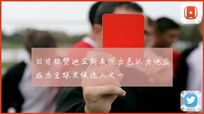 旧将称赞迪亚斯表现出色认为他应成为金球奖候选人之一