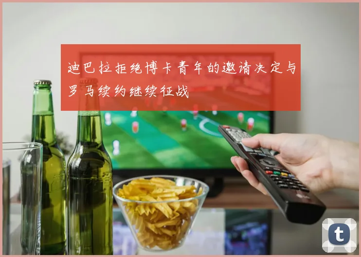 迪巴拉拒绝博卡青年的邀请决定与罗马续约继续征战