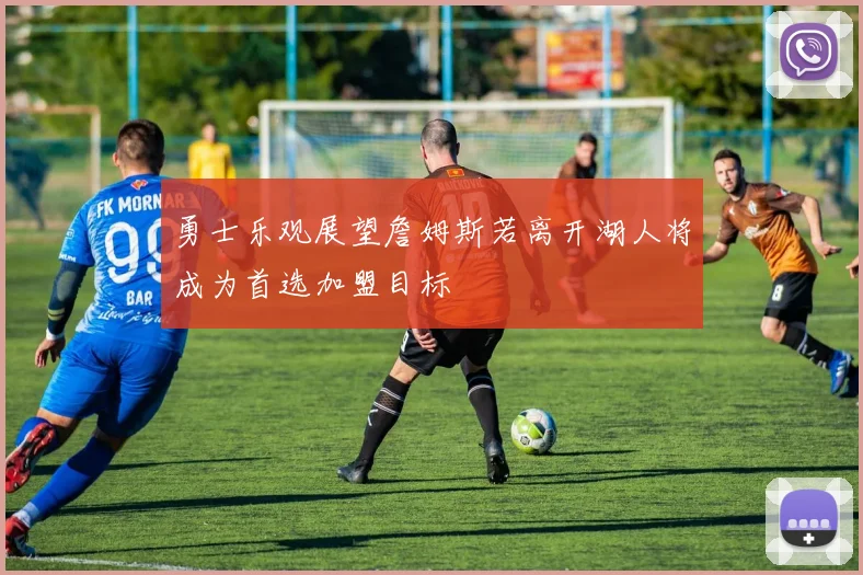 勇士乐观展望詹姆斯若离开湖人将成为首选加盟目标